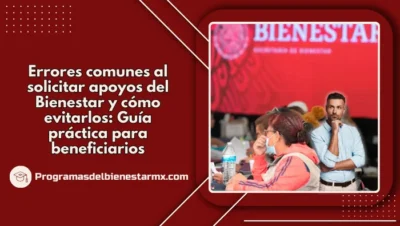 Errores comunes al solicitar apoyos del Bienestar y cómo evitarlos: Guía práctica para beneficiarios